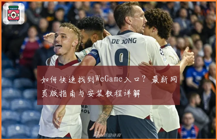 如何快速找到WeGame入口？最新网页版指南与安装教程详解