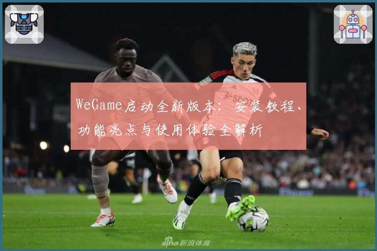 WeGame启动全新版本：安装教程、功能亮点与使用体验全解析