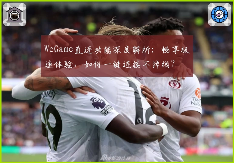 WeGame直连功能深度解析：畅享极速体验，如何一键连接不掉线？