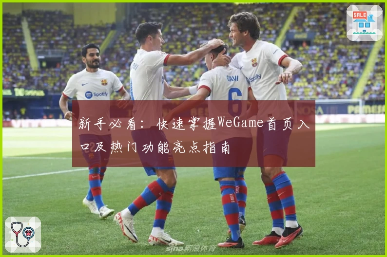 新手必看：快速掌握WeGame首页入口及热门功能亮点指南