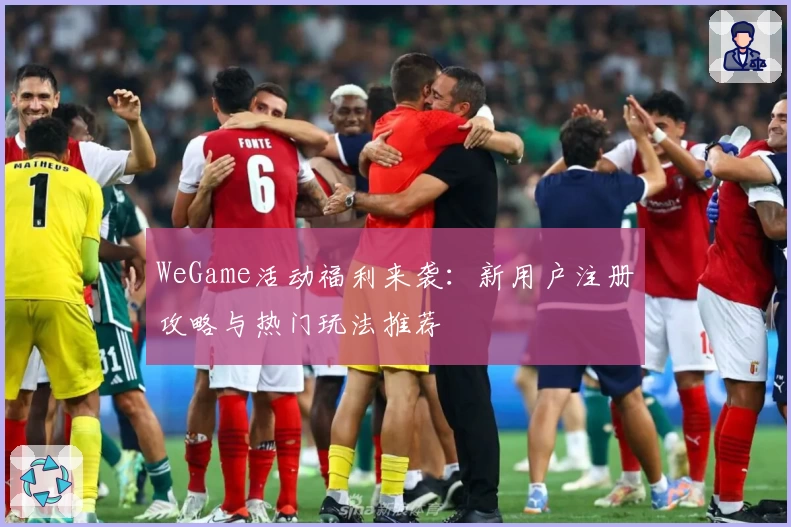 WeGame活动福利来袭：新用户注册攻略与热门玩法推荐