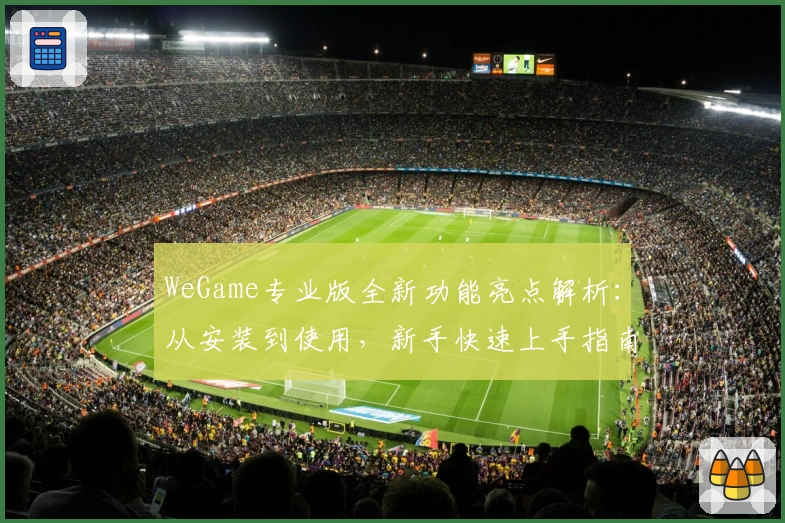 WeGame专业版全新功能亮点解析：从安装到使用，新手快速上手指南