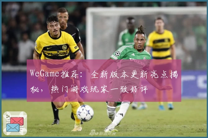 WeGame推荐：全新版本更新亮点揭秘，热门游戏玩家一致好评