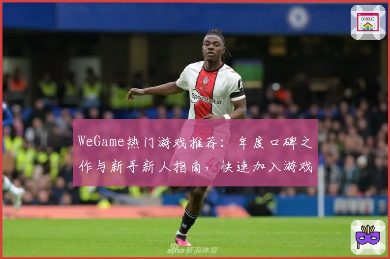 WeGame热门游戏推荐：年度口碑之作与新手新人指南，快速加入游戏世界