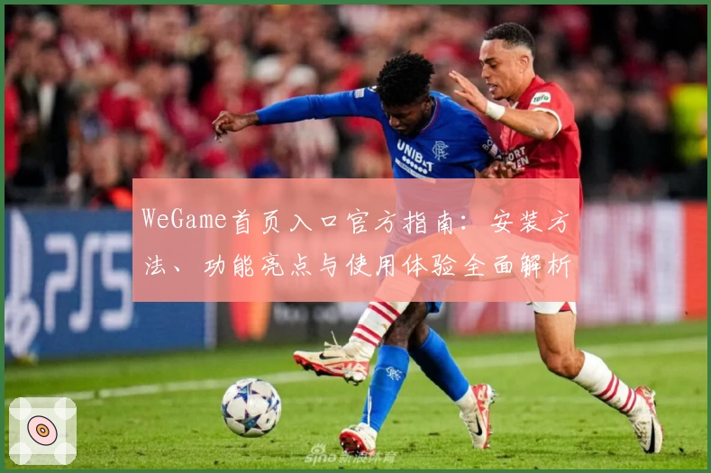 WeGame首页入口官方指南：安装方法、功能亮点与使用体验全面解析