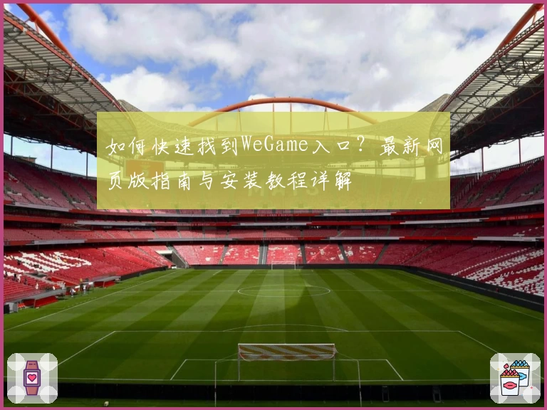 如何快速找到WeGame入口？最新网页版指南与安装教程详解