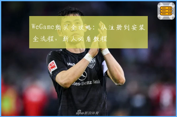 WeGame购买全攻略：从注册到安装全流程，新人必看教程