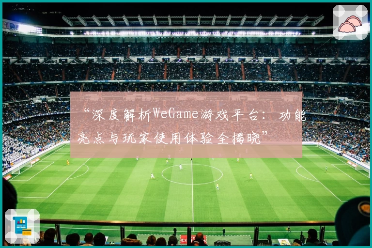 “深度解析WeGame游戏平台：功能亮点与玩家使用体验全揭晓”
