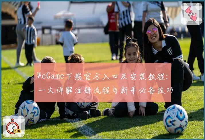 WeGame下载官方入口及安装教程:一文详解注册流程与新手必备技巧
