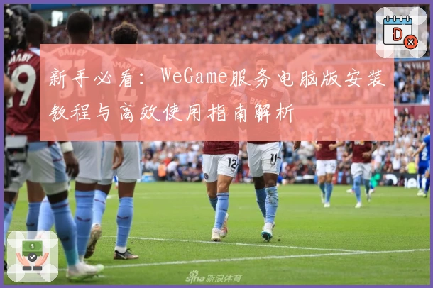 新手必看:WeGame服务电脑版安装教程与高效使用指南解析