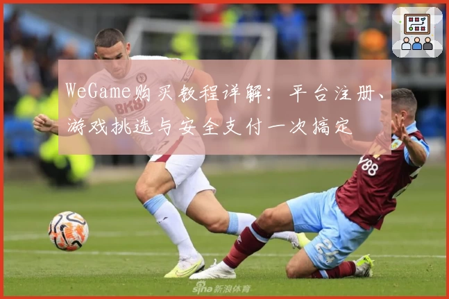 WeGame购买教程详解：平台注册、游戏挑选与安全支付一次搞定
