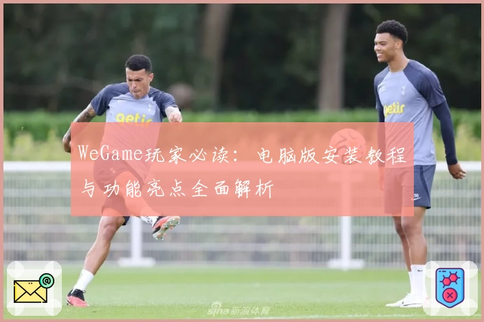 WeGame玩家必读：电脑版安装教程与功能亮点全面解析