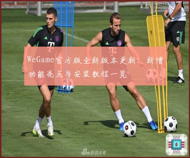 WeGame官方版全新版本更新：新增功能亮点与安装教程一览