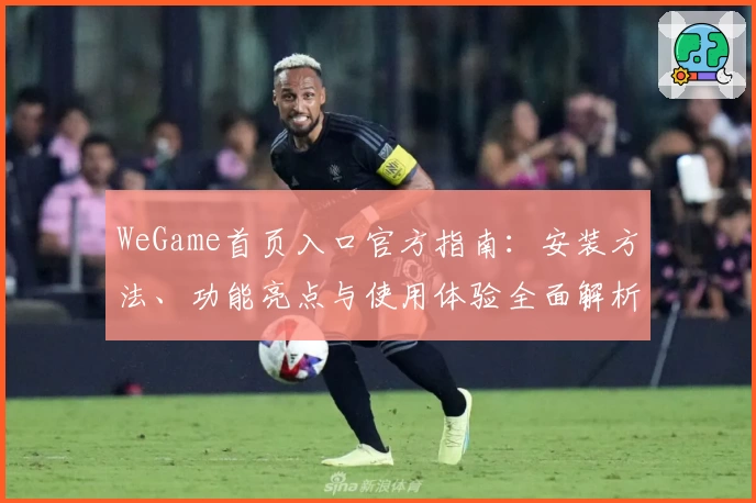 WeGame首页入口官方指南：安装方法、功能亮点与使用体验全面解析