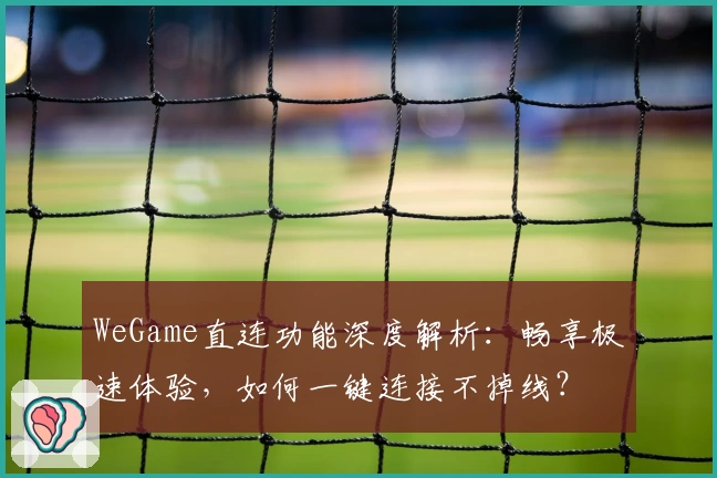 WeGame直连功能深度解析：畅享极速体验，如何一键连接不掉线？