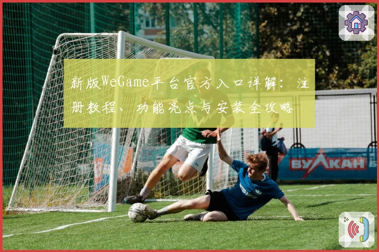 新版WeGame平台官方入口详解：注册教程、功能亮点与安装全攻略