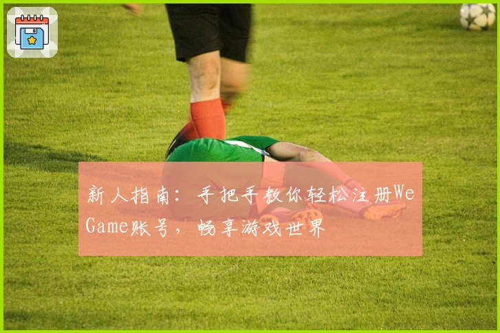 新人指南：手把手教你轻松注册WeGame账号，畅享游戏世界