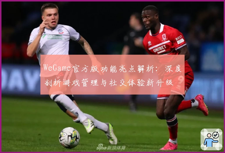 WeGame官方版功能亮点解析：深度剖析游戏管理与社交体验新升级
