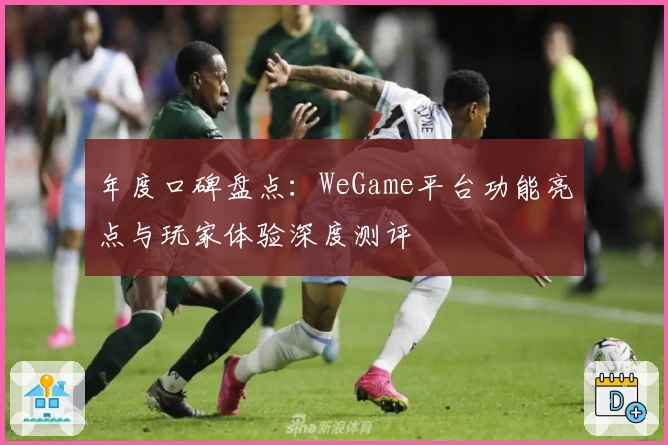 年度口碑盘点：WeGame平台功能亮点与玩家体验深度测评