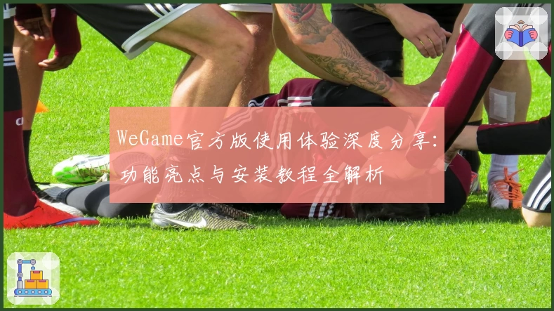 WeGame官方版使用体验深度分享：功能亮点与安装教程全解析