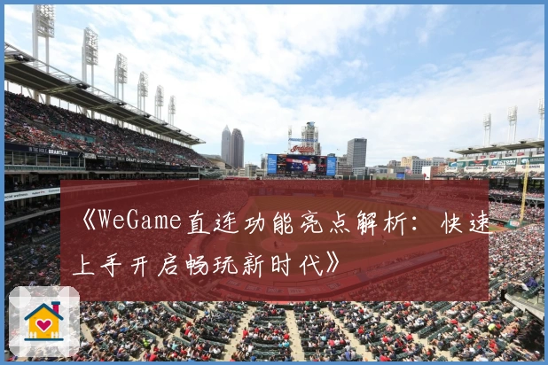 《WeGame直连功能亮点解析：快速上手开启畅玩新时代》